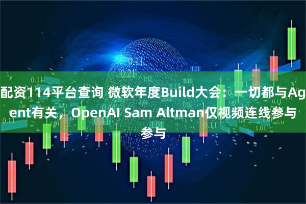 配资114平台查询 微软年度Build大会：一切都与Agent有关，OpenAI Sam Altman仅视频连线参与